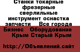 Станки токарные фрезерные сверлильные инструмент оснастка запчасти. - Все города Бизнес » Оборудование   . Крым,Старый Крым